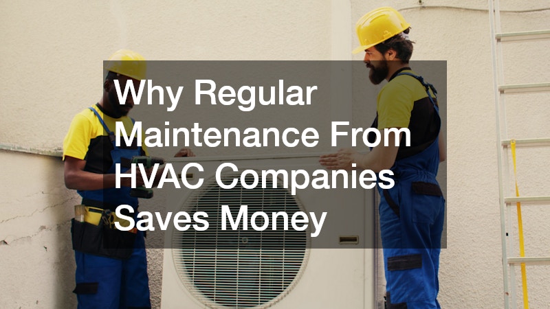 Why Regular Maintenance From HVAC Companies Saves Money